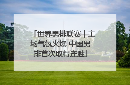 世界男排联赛｜主场气氛火爆 中国男排首次取得连胜