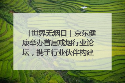 世界无烟日｜京东健康举办首届戒烟行业论坛，携手行业伙伴构建科学控烟新生态