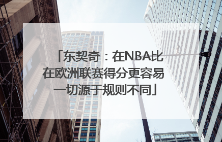 东契奇：在NBA比在欧洲联赛得分更容易 一切源于规则不同