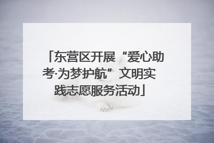 东营区开展“爱心助考·为梦护航”文明实践志愿服务活动