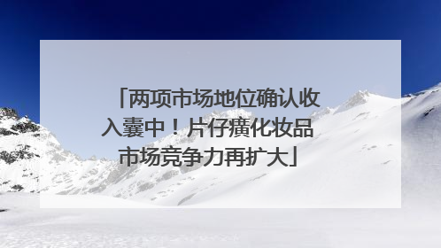 两项市场地位确认收入囊中！片仔癀化妆品市场竞争力再扩大
