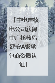 中电建核电公司获得中广核核岛建安A级承包商资质认证