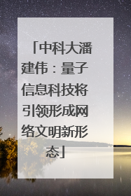 中科大潘建伟：量子信息科技将引领形成网络文明新形态