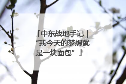 中东战地手记｜“我今天的梦想就是一块面包”