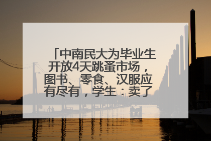 中南民大为毕业生开放4天跳蚤市场，图书、零食、汉服应有尽有，学生：卖了几十个手串