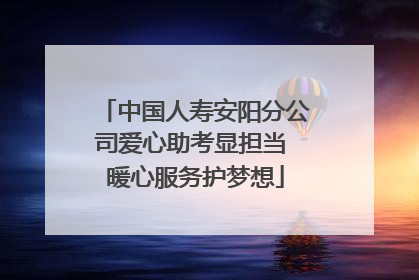 中国人寿安阳分公司爱心助考显担当 暖心服务护梦想