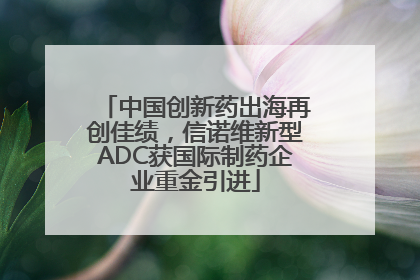 中国创新药出海再创佳绩，信诺维新型ADC获国际制药企业重金引进