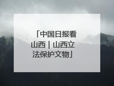 中国日报看山西｜山西立法保护文物