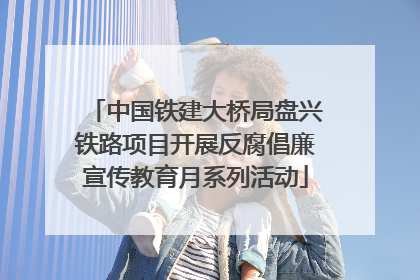 中国铁建大桥局盘兴铁路项目开展反腐倡廉宣传教育月系列活动