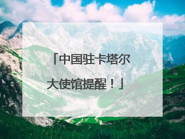 中国驻卡塔尔大使馆提醒！
