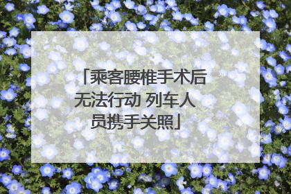 乘客腰椎手术后无法行动 列车人员携手关照
