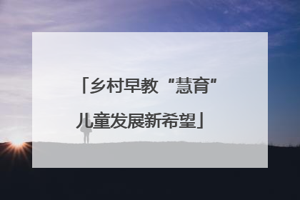 乡村早教“慧育”儿童发展新希望