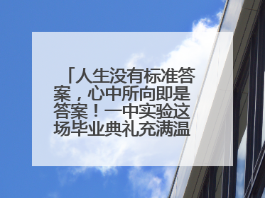 人生没有标准答案，心中所向即是答案！一中实验这场毕业典礼充满温情和力量