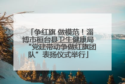 争红旗 做模范！淄博市桓台县卫生健康局“党建带动争做红旗团队”表扬仪式举行