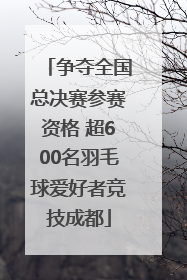 争夺全国总决赛参赛资格 超600名羽毛球爱好者竞技成都