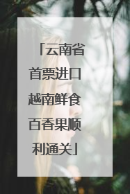 云南省首票进口越南鲜食百香果顺利通关