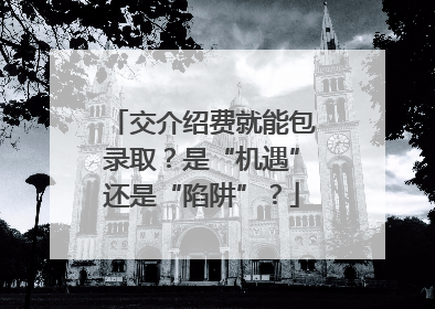 交介绍费就能包录取？是“机遇”还是“陷阱”？