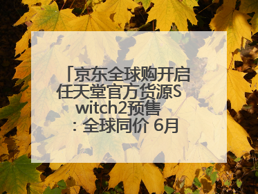 京东全球购开启任天堂官方货源Switch2预售：全球同价 6月5日首批发货