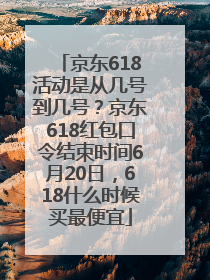 京东618活动是从几号到几号？京东618红包口令结束时间6月20日，618什么时候买最便宜