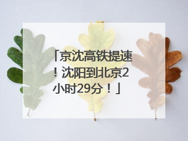 京沈高铁提速！沈阳到北京2小时29分！