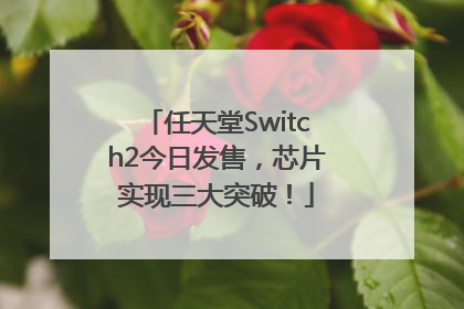 任天堂Switch2今日发售，芯片实现三大突破！