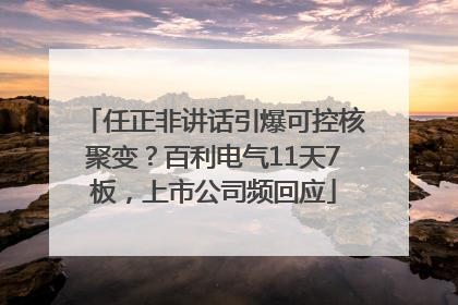 任正非讲话引爆可控核聚变？百利电气11天7板，上市公司频回应