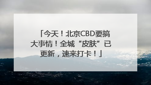 今天！北京CBD要搞大事情！全城“皮肤”已更新，速来打卡！