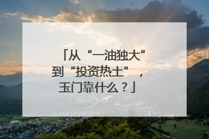 从“一油独大”到“投资热土”，玉门靠什么？