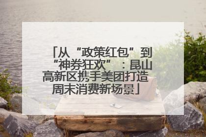 从“政策红包”到“神券狂欢”：昆山高新区携手美团打造周末消费新场景