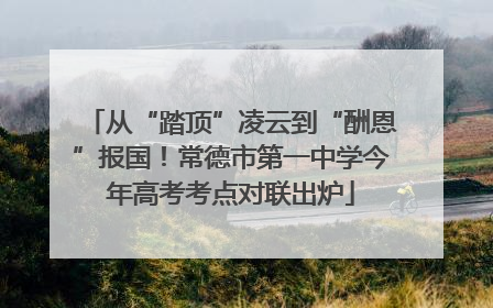 从“踏顶”凌云到“酬恩”报国！常德市第一中学今年高考考点对联出炉