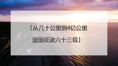 从几十公里到4亿公里 漫漫征途六十三载