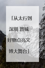 从太行到深圳 晋城好物点亮文博大舞台