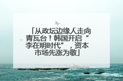 从政坛边缘人走向青瓦台！韩国开启“李在明时代”，资本市场先涨为敬