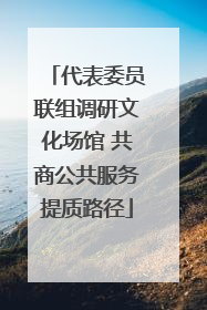 代表委员联组调研文化场馆 共商公共服务提质路径