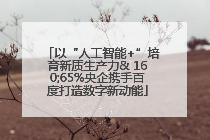 以“人工智能+”培育新质生产力& 160;65%央企携手百度打造数字新动能