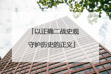 以正确二战史观守护历史的正义