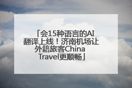 会15种语言的AI翻译上线！济南机场让外籍旅客China Travel更顺畅