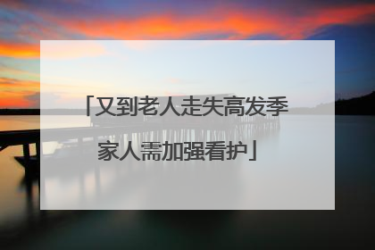 又到老人走失高发季 家人需加强看护