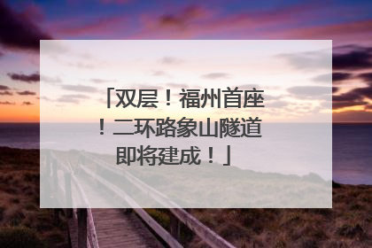 双层！福州首座！二环路象山隧道即将建成！