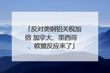 反对美钢铝关税加倍 加拿大、墨西哥、欧盟反应来了