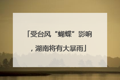 受台风“蝴蝶”影响，湖南将有大暴雨