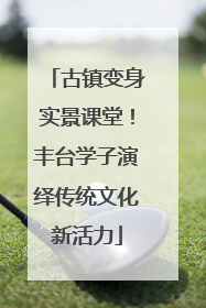 古镇变身实景课堂！丰台学子演绎传统文化新活力