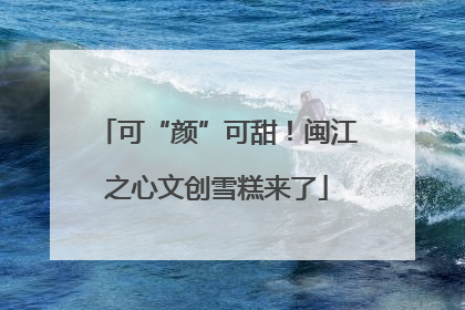 可“颜”可甜！闽江之心文创雪糕来了