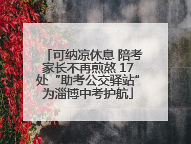 可纳凉休息 陪考家长不再煎熬 17处“助考公交驿站”为淄博中考护航