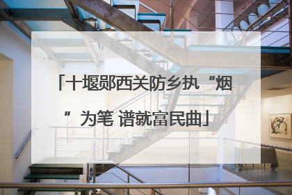 十堰郧西关防乡执“烟”为笔 谱就富民曲