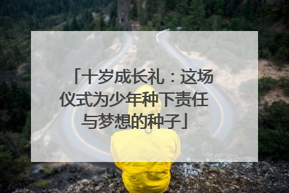 十岁成长礼：这场仪式为少年种下责任与梦想的种子