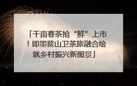 千亩春茶抢“鲜”上市！即墨鳌山卫茶旅融合绘就乡村振兴新图景