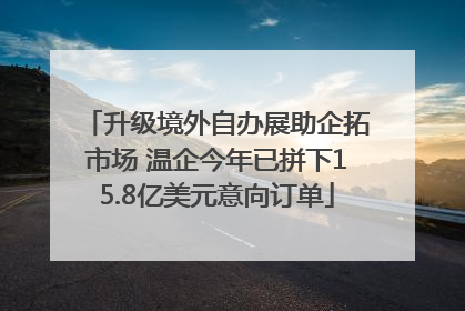 升级境外自办展助企拓市场 温企今年已拼下15.8亿美元意向订单