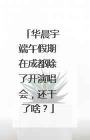 华晨宇端午假期在成都除了开演唱会，还干了啥？