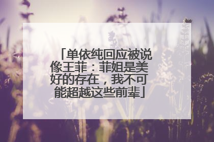 单依纯回应被说像王菲：菲姐是美好的存在，我不可能超越这些前辈